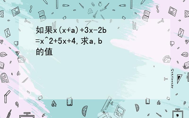 如果x(x+a)+3x-2b=x^2+5x+4,求a,b的值