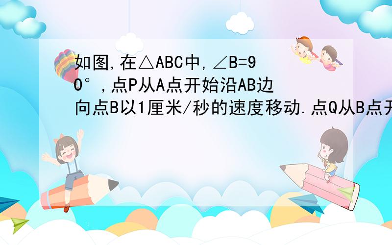 如图,在△ABC中,∠B=90°,点P从A点开始沿AB边向点B以1厘米/秒的速度移动.点Q从B点开始沿BC边向点C以2厘米/秒的速度移动.经过多少秒由P、B、Q三点所形成的三角形与三角形ABC相似?