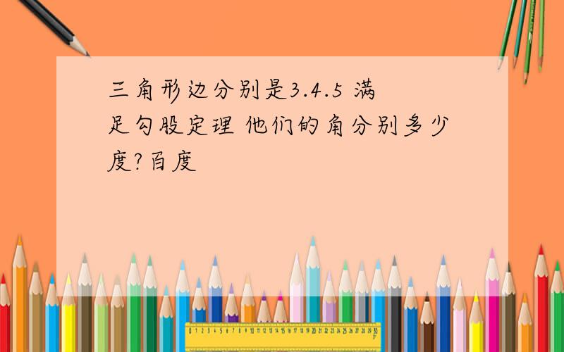 三角形边分别是3.4.5 满足勾股定理 他们的角分别多少度?百度