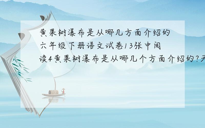 黄果树瀑布是从哪几方面介绍的六年级下册语文试卷13张中阅读4黄果树瀑布是从哪几个方面介绍的?天才快来说一下吧．