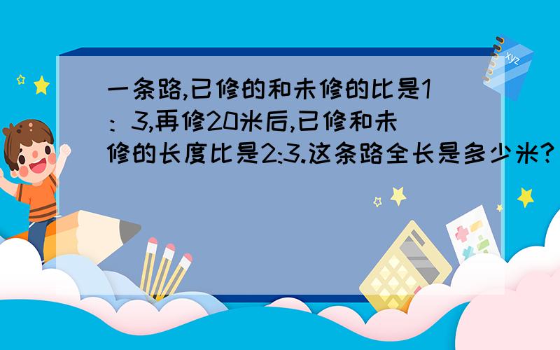 一条路,已修的和未修的比是1：3,再修20米后,已修和未修的长度比是2:3.这条路全长是多少米?