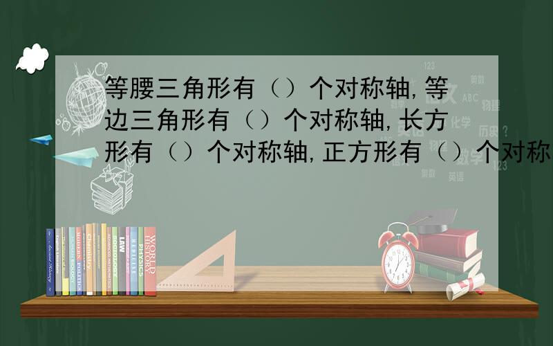 等腰三角形有（）个对称轴,等边三角形有（）个对称轴,长方形有（）个对称轴,正方形有（）个对称轴等腰形有（）个对称轴,圆有（）个对称轴