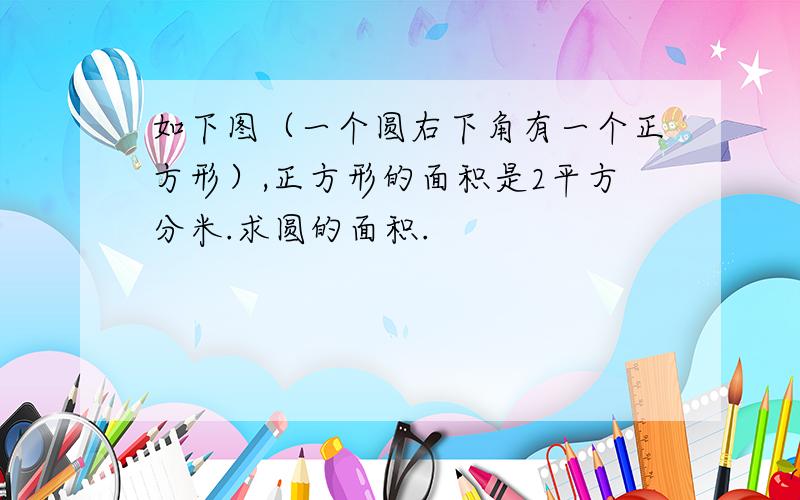 如下图（一个圆右下角有一个正方形）,正方形的面积是2平方分米.求圆的面积.