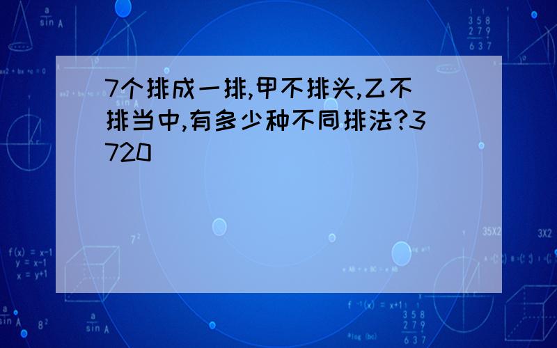 7个排成一排,甲不排头,乙不排当中,有多少种不同排法?3720