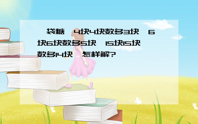 一袋糖,4块4块数多3块,6块6块数多5块,15块15块数多14块,怎样解?