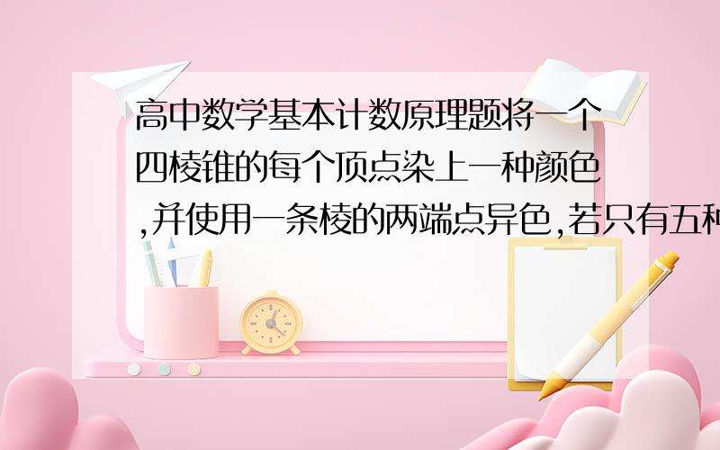 高中数学基本计数原理题将一个四棱锥的每个顶点染上一种颜色,并使用一条棱的两端点异色,若只有五种颜色可供使用,则不同的染色方法的总数为A.120 B.260 C.340 D.420