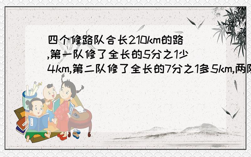 四个修路队合长210km的路,第一队修了全长的5分之1少4km,第二队修了全长的7分之1多5km,两队修了几km