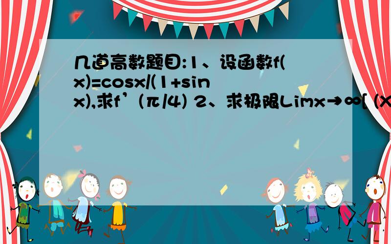 几道高数题目:1、设函数f(x)=cosx/(1+sinx),求f’(π/4) 2、求极限Limx→∞[ (X+1)/（X-1）] ^x+21、设函数f(x)=cosx/(1+sinx),求f’(π/4) 2、求极限Limx→∞[ (X+1)/（X-1）] ^x+23、做函数的图形 y=[（x-1）/（x-2）&#