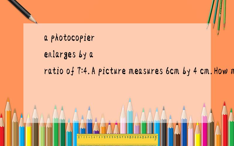 a photocopier enlarges by a ratio of 7:4.A picture measures 6cm by 4 cm.How many consecutive enlargements can be made so that the largest possible picture will fit on a sheet measuring 30 cm by 20 cm?