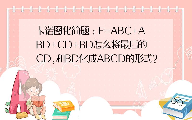 卡诺图化简题：F=ABC+ABD+CD+BD怎么将最后的CD,和BD化成ABCD的形式?