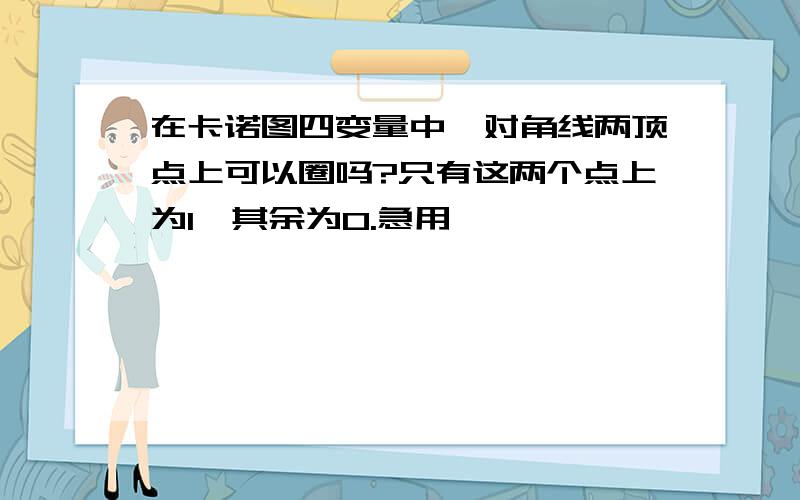 在卡诺图四变量中,对角线两顶点上可以圈吗?只有这两个点上为1,其余为0.急用,