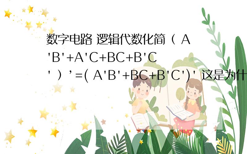 数字电路 逻辑代数化简（ A'B'+A'C+BC+B'C' ）’=( A'B'+BC+B'C')' 这是为什么?利用了什么公式,什么原理