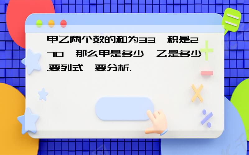 甲乙两个数的和为33,积是270,那么甲是多少,乙是多少.要列式,要分析.