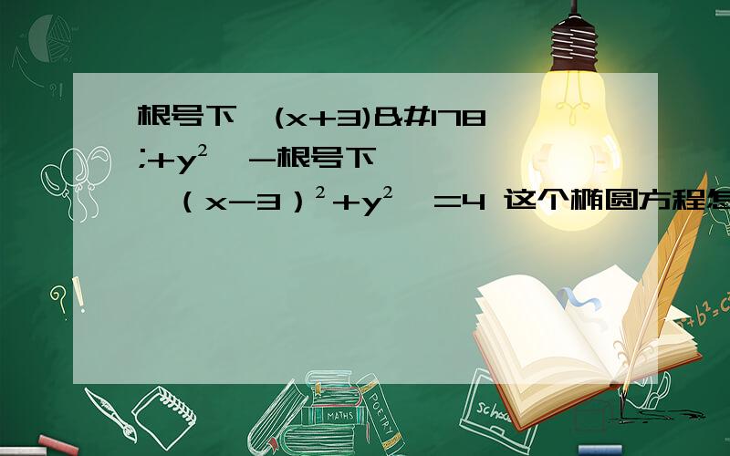 根号下【(x+3)²+y²】-根号下【（x-3）²+y²】=4 这个椭圆方程怎么解