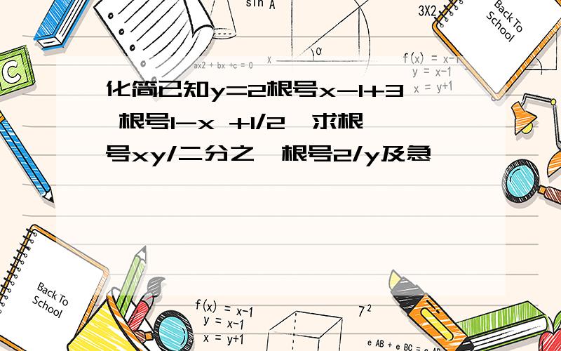 化简已知y=2根号x-1+3 根号1-x +1/2,求根号xy/二分之一根号2/y及急