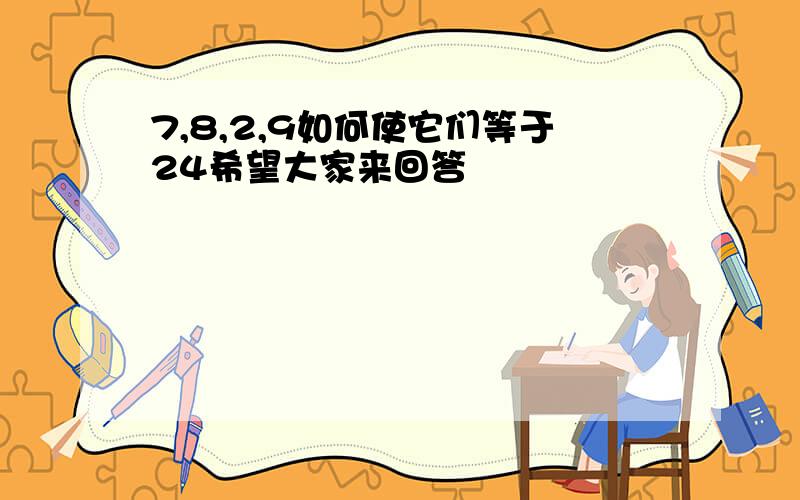 7,8,2,9如何使它们等于24希望大家来回答