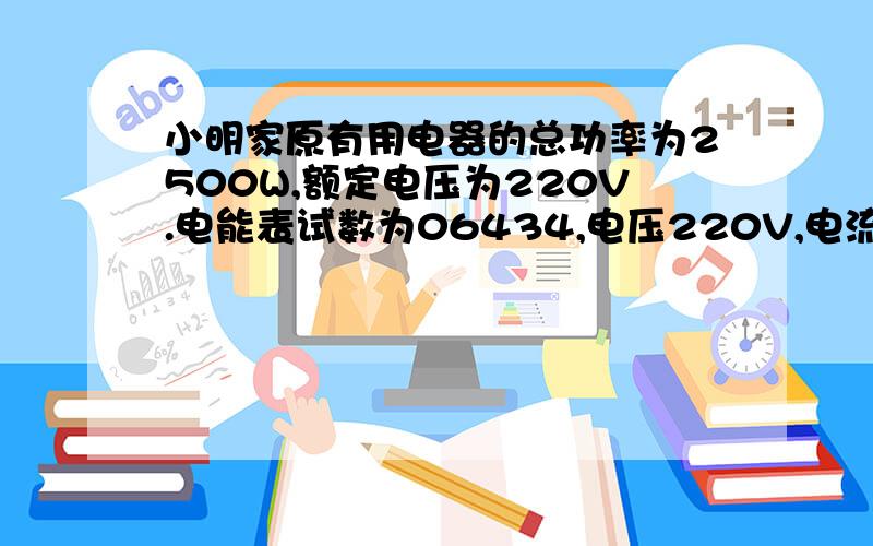 小明家原有用电器的总功率为2500W,额定电压为220V.电能表试数为06434,电压220V,电流15（30）A,频率50Hz.3000|（kW·h)1.3000|（kW·h)什么意思?2.额定电压220V额定功率1000W容积 2L小明家买了一个电热水壶,