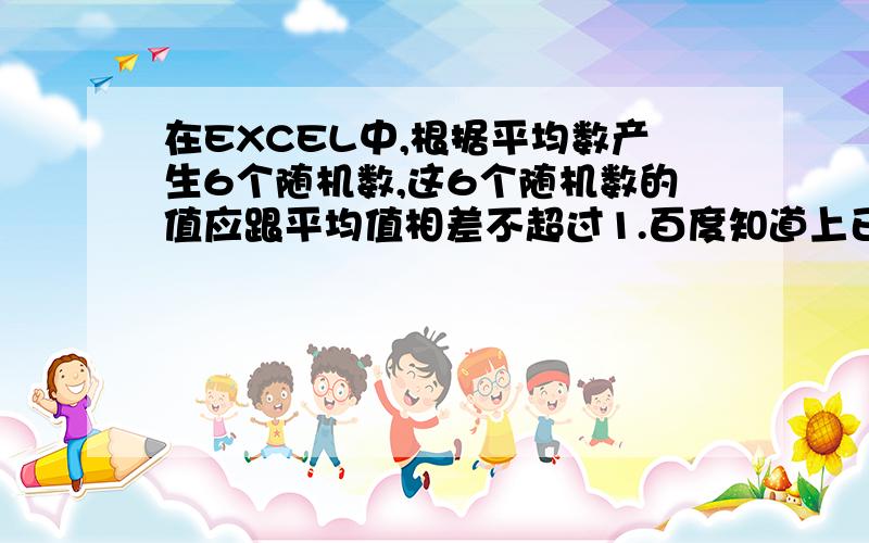 在EXCEL中,根据平均数产生6个随机数,这6个随机数的值应跟平均值相差不超过1.百度知道上已经有个类似的案例,我把该案例应用到我的问题中,根据他的方法,先产生一定范围的随机数,再根据平