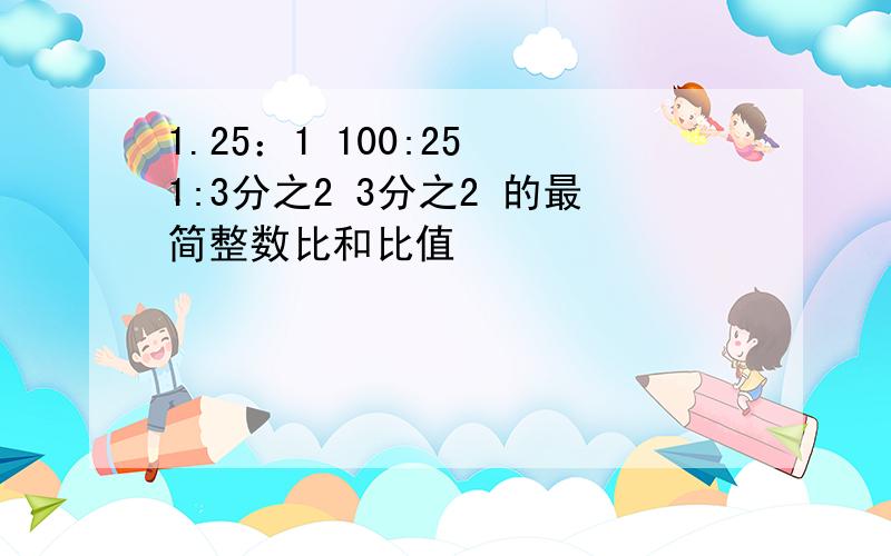 1.25：1 100:25 1:3分之2 3分之2 的最简整数比和比值