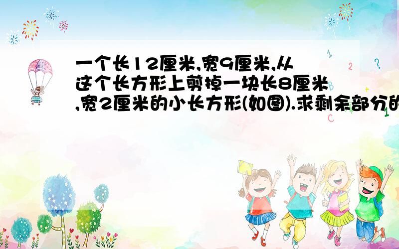 一个长12厘米,宽9厘米,从这个长方形上剪掉一块长8厘米,宽2厘米的小长方形(如图).求剩余部分的面积和周长