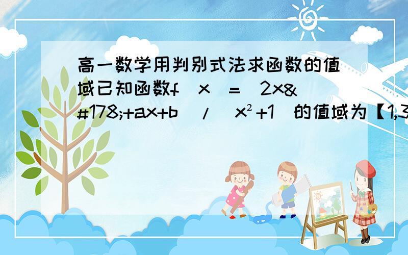 高一数学用判别式法求函数的值域已知函数f(x)=(2x²+ax+b)/(x²+1)的值域为【1,3】,求a,b的值,