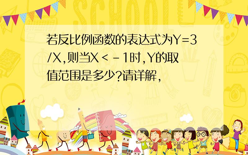 若反比例函数的表达式为Y=3/X,则当X＜-1时,Y的取值范围是多少?请详解,