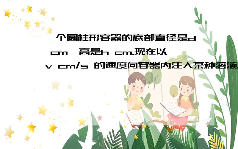 一个圆柱形容器的底部直径是d cm,高是h cm.现在以v cm/s 的速度向容器内注入某种溶液.求容器内溶液的高度x cm关于注入溶液的时间t s的函数解析是,并写出函数的定义域和值域.