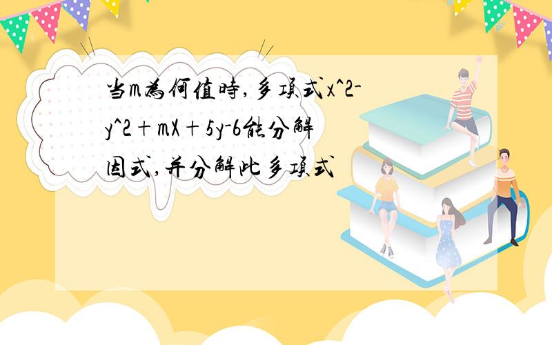 当m为何值时,多项式x^2-y^2+mX+5y-6能分解因式,并分解此多项式