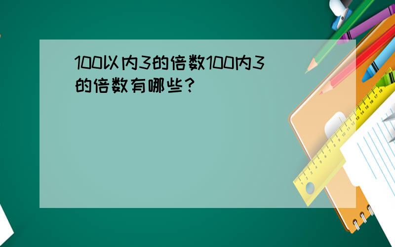 100以内3的倍数100内3的倍数有哪些？