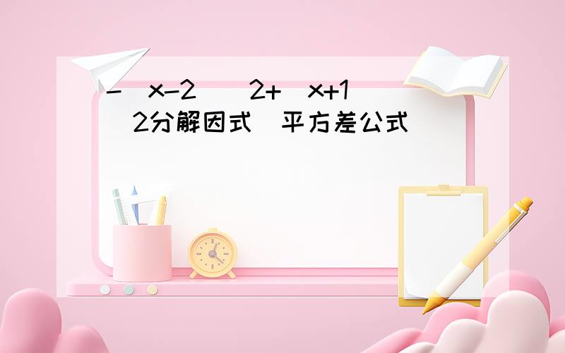 -(x-2)^2+(x+1)^2分解因式（平方差公式