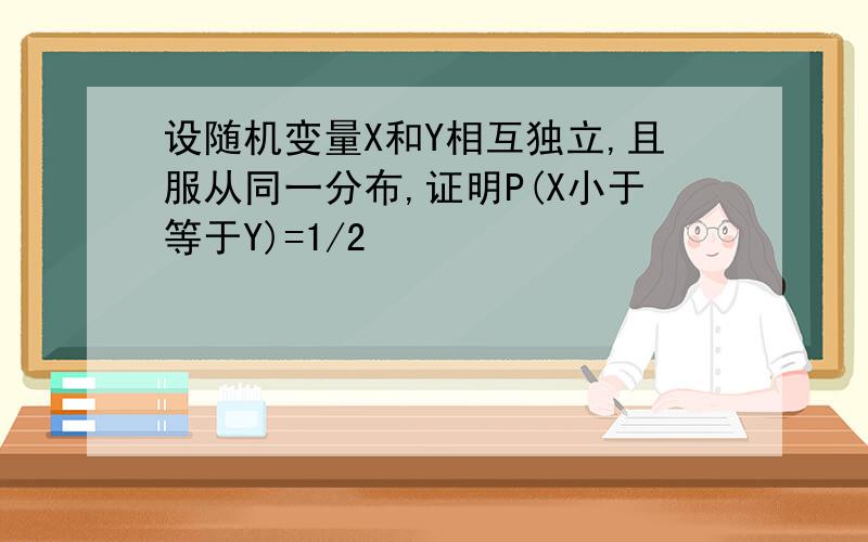 设随机变量X和Y相互独立,且服从同一分布,证明P(X小于等于Y)=1/2