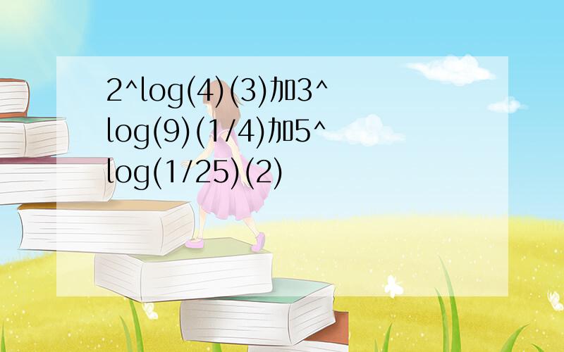 2^log(4)(3)加3^log(9)(1/4)加5^log(1/25)(2)