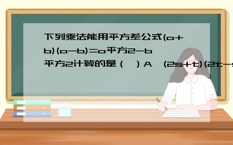 下列乘法能用平方差公式(a+b)(a-b)=a平方2-b平方2计算的是（ ）A,(2s+t)(2t-s)B,(2x+1)(-2x-1)C,(3x-y)(-3x+y)D,(-m-n)(-m+n)