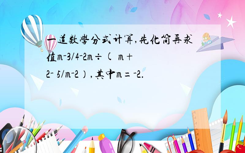 一道数学分式计算,先化简再求值m-3/4-2m÷( m+2- 5/m-2）,其中m=-2.