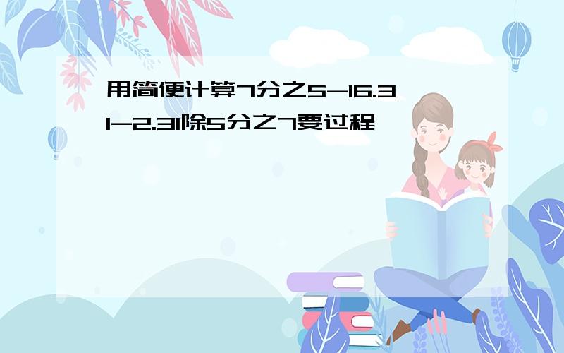 用简便计算7分之5-16.31-2.31除5分之7要过程