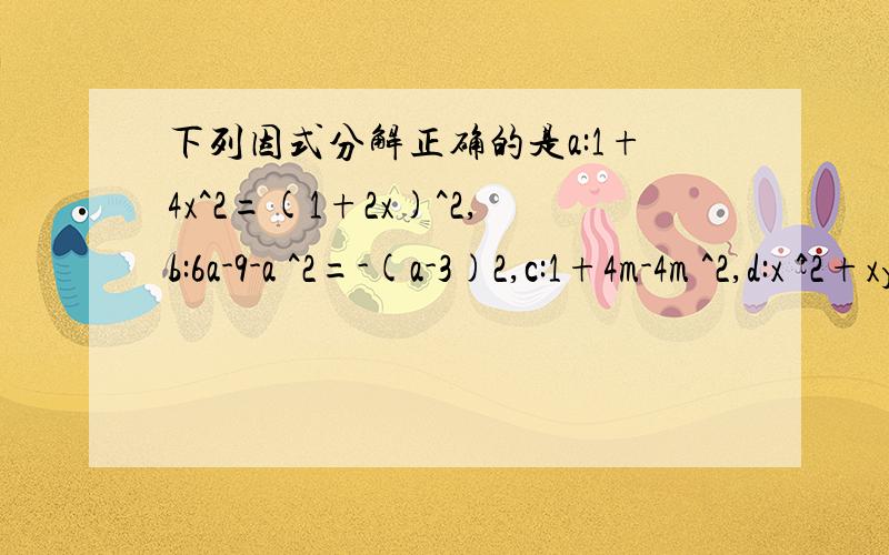 下列因式分解正确的是a:1+4x^2=(1+2x)^2,b:6a-9-a ^2=-(a-3)2,c:1+4m-4m ^2,d:x ^2+xy+y ^2=(x+y) ^2