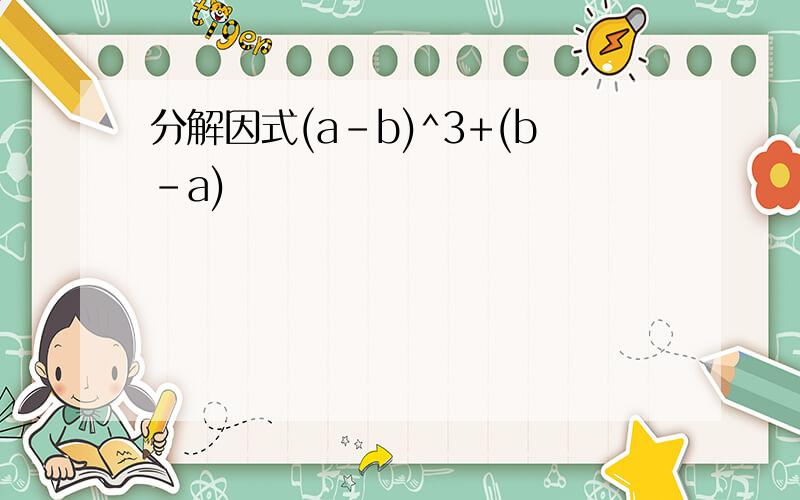 分解因式(a-b)^3+(b-a)