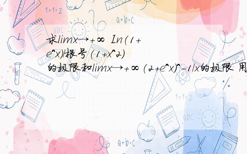 求limx→+∞ In(1+e^x)/根号(1+x^2)的极限和limx→+∞(2+e^x)^-1/x的极限 用洛必达法则有过程