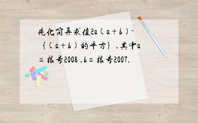 先化简再求值2a(a+b)-｛(a+b)的平方｝,其中a=根号2008 ,b=根号2007.