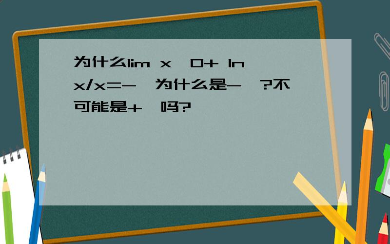 为什么lim x→0+ lnx/x=-∞为什么是-∞?不可能是+∞吗?