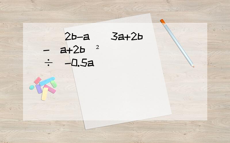 [(2b-a)(3a+2b)-(a+2b)²]÷（-0.5a）