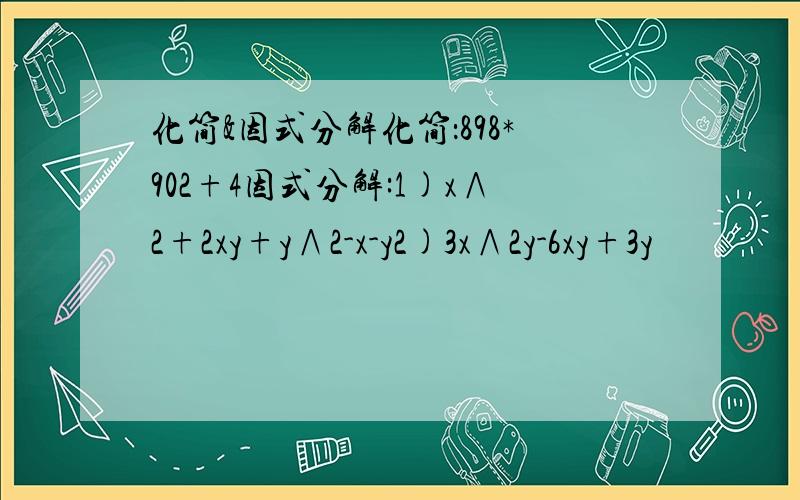 化简&因式分解化简：898*902+4因式分解:1)x∧2+2xy+y∧2-x-y2)3x∧2y-6xy+3y