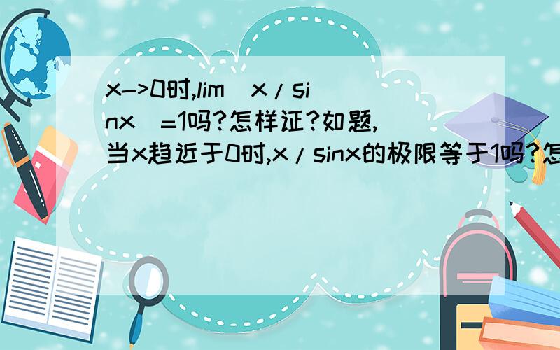 x->0时,lim（x/sinx)=1吗?怎样证?如题,当x趋近于0时,x/sinx的极限等于1吗?怎样证?