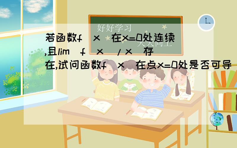 若函数f(x)在x=0处连续,且lim(f(x)/x)存在,试问函数f(x)在点x=0处是否可导