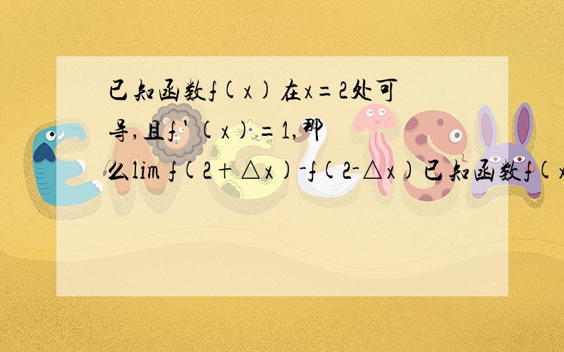 已知函数f(x)在x=2处可导,且f ' (x)=1,那么lim f(2+△x)-f(2-△x)已知函数f(x)在x=2处可导,且f ' (x)=1,那么lim [f(2+△x)-f(2-△x)]/△x △x->0