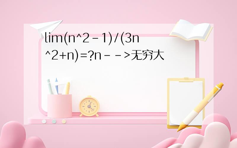 lim(n^2-1)/(3n^2+n)=?n-->无穷大
