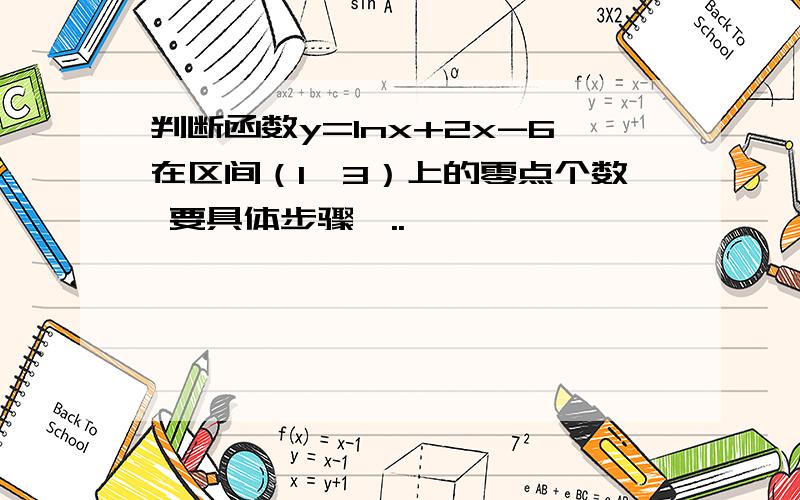 判断函数y=lnx+2x-6在区间（1,3）上的零点个数 要具体步骤,..