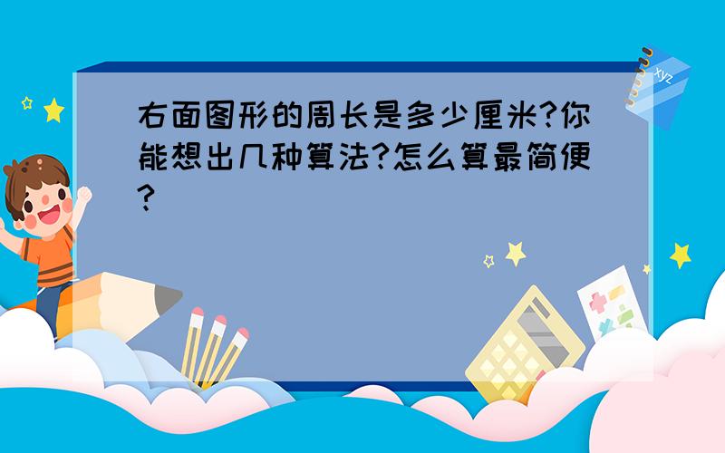 右面图形的周长是多少厘米?你能想出几种算法?怎么算最简便?