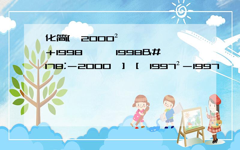 化简[﹙2000²＋1998﹚÷﹙1998²－2000﹚]×[﹙1997²－1997﹚÷﹙1998×2001－4﹚]