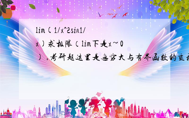 lim(1/x^2sin1/x)求极限（lim下是x~0) ,考研题这里是无穷大与有界函数的乘积,怎么算哪?而且我觉得不能用罗比达法则